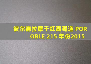 彼尔德拉摩干红葡萄道 POROBLE 215 年份2015